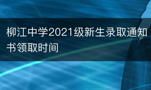柳江中学2021级新生录取通知书领取时间