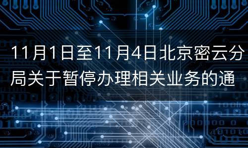 11月1日至11月4日北京密云分局关于暂停办理相关业务的通知