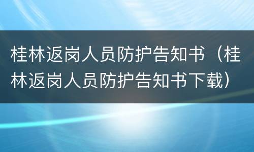 桂林返岗人员防护告知书（桂林返岗人员防护告知书下载）