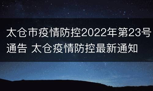 太仓市疫情防控2022年第23号通告 太仓疫情防控最新通知