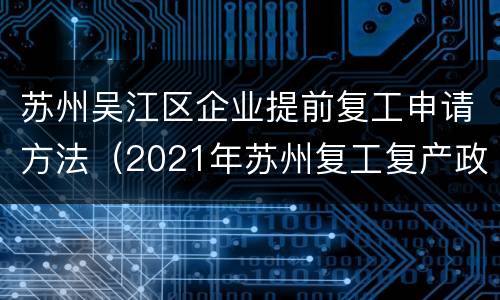 苏州吴江区企业提前复工申请方法（2021年苏州复工复产政策）