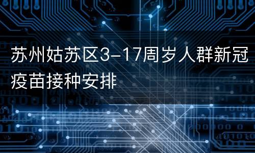 苏州姑苏区3-17周岁人群新冠疫苗接种安排
