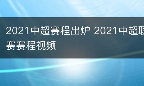 2021中超赛程出炉 2021中超联赛赛程视频