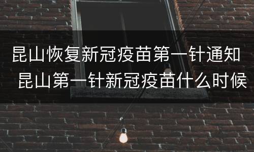 昆山恢复新冠疫苗第一针通知 昆山第一针新冠疫苗什么时候结束