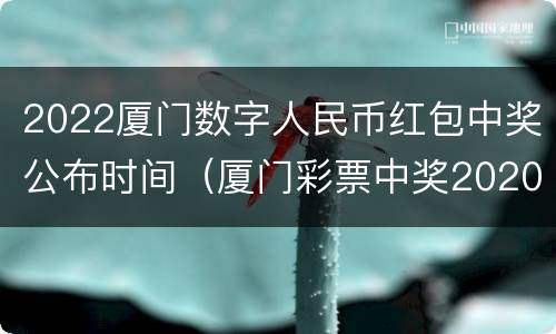 2022厦门数字人民币红包中奖公布时间（厦门彩票中奖2020）