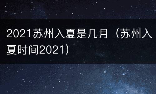 2021苏州入夏是几月（苏州入夏时间2021）