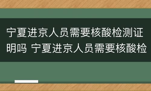 宁夏进京人员需要核酸检测证明吗 宁夏进京人员需要核酸检测证明吗今天