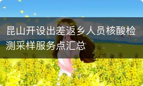昆山开设出差返乡人员核酸检测采样服务点汇总