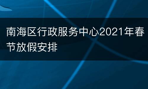 南海区行政服务中心2021年春节放假安排