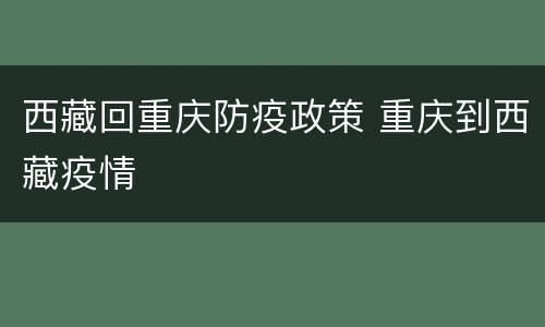 西藏回重庆防疫政策 重庆到西藏疫情