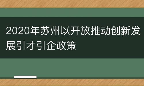 2020年苏州以开放推动创新发展引才引企政策