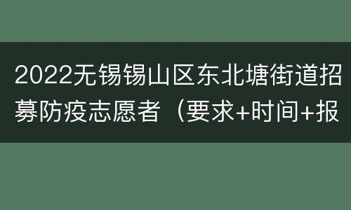 2022无锡锡山区东北塘街道招募防疫志愿者（要求+时间+报名入口）