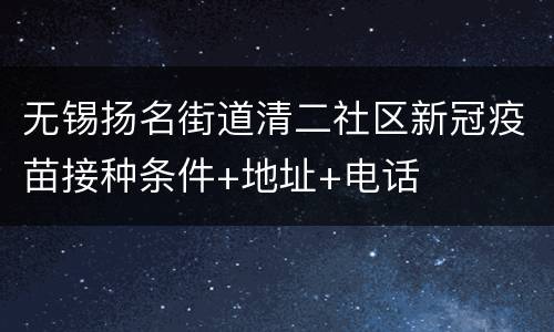 无锡扬名街道清二社区新冠疫苗接种条件+地址+电话