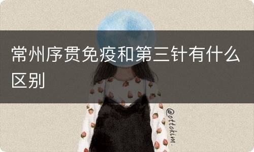 常州序贯免疫和第三针有什么区别