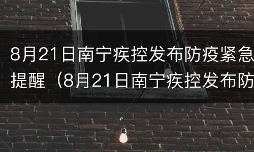 8月21日南宁疾控发布防疫紧急提醒（8月21日南宁疾控发布防疫紧急提醒短信）