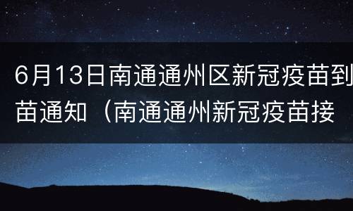 6月13日南通通州区新冠疫苗到苗通知（南通通州新冠疫苗接种地点）