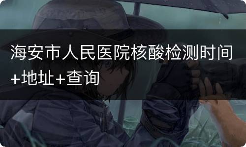 海安市人民医院核酸检测时间+地址+查询