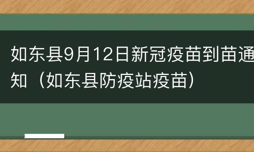 如东县9月12日新冠疫苗到苗通知（如东县防疫站疫苗）