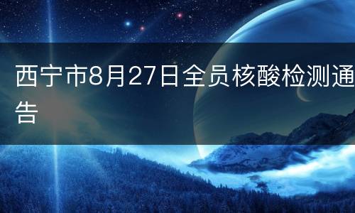 西宁市8月27日全员核酸检测通告