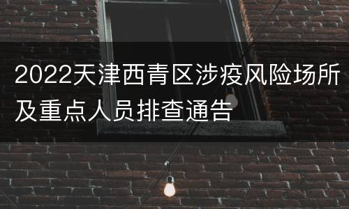 2022天津西青区涉疫风险场所及重点人员排查通告