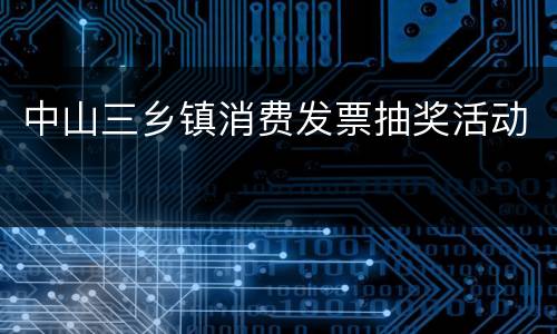 中山三乡镇消费发票抽奖活动