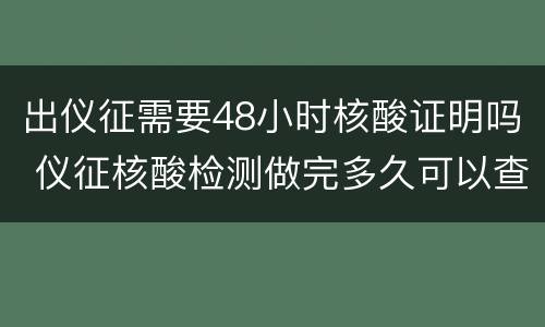 出仪征需要48小时核酸证明吗 仪征核酸检测做完多久可以查到