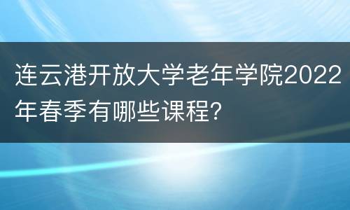 连云港开放大学老年学院2022年春季有哪些课程？