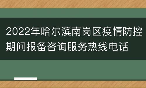 2022年哈尔滨南岗区疫情防控期间报备咨询服务热线电话