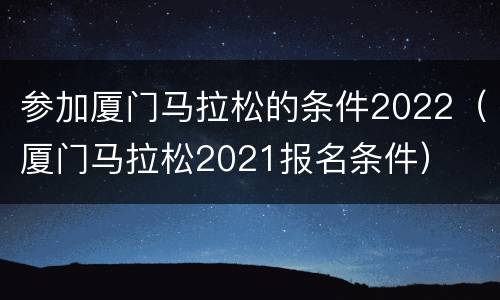参加厦门马拉松的条件2022（厦门马拉松2021报名条件）