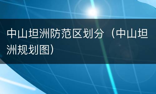 中山坦洲防范区划分（中山坦洲规划图）