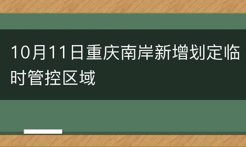 10月11日重庆南岸新增划定临时管控区域