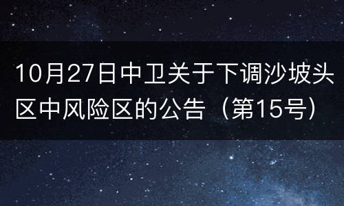 10月27日中卫关于下调沙坡头区中风险区的公告（第15号）