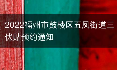 2022福州市鼓楼区五凤街道三伏贴预约通知