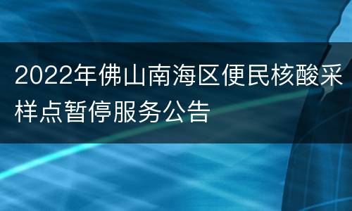 2022年佛山南海区便民核酸采样点暂停服务公告