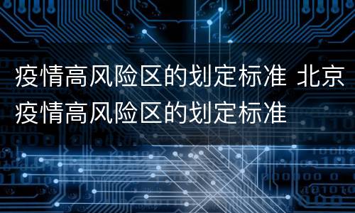 疫情高风险区的划定标准 北京疫情高风险区的划定标准