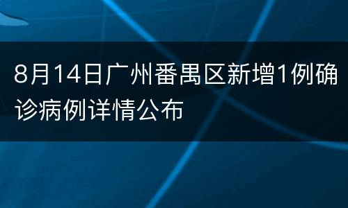 8月14日广州番禺区新增1例确诊病例详情公布