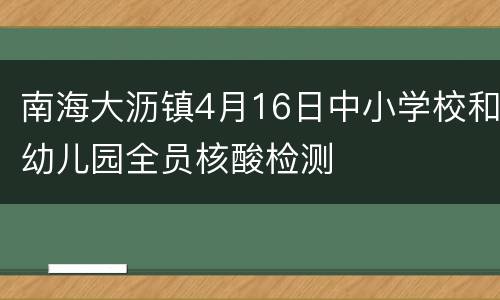 南海大沥镇4月16日中小学校和幼儿园全员核酸检测