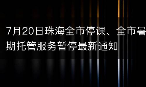 7月20日珠海全市停课、全市暑期托管服务暂停最新通知