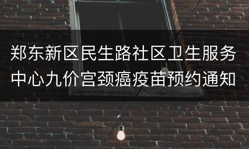 郑东新区民生路社区卫生服务中心九价宫颈癌疫苗预约通知
