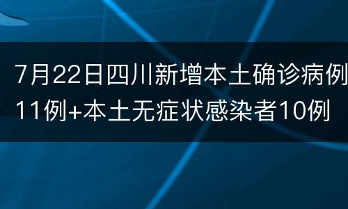 7月22日四川新增本土确诊病例11例+本土无症状感染者10例