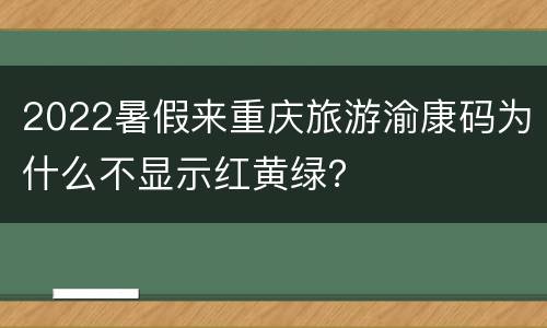 2022暑假来重庆旅游渝康码为什么不显示红黄绿？