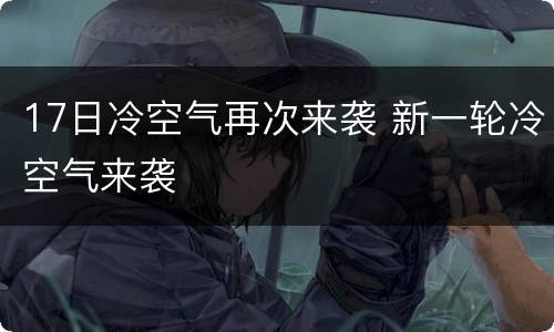 17日冷空气再次来袭 新一轮冷空气来袭