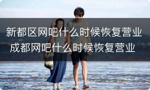 新都区网吧什么时候恢复营业 成都网吧什么时候恢复营业