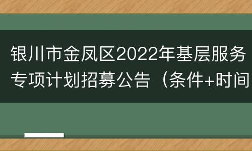 银川市金凤区2022年基层服务专项计划招募公告（条件+时间+流程）