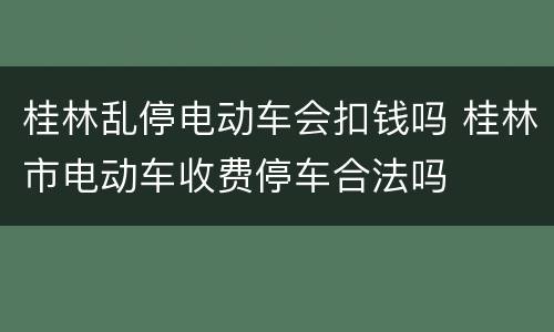 桂林乱停电动车会扣钱吗 桂林市电动车收费停车合法吗