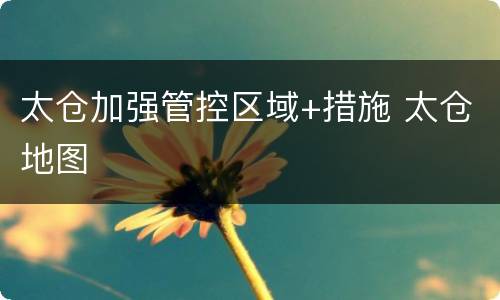 太仓加强管控区域+措施 太仓地图