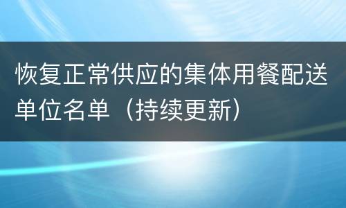 恢复正常供应的集体用餐配送单位名单（持续更新）