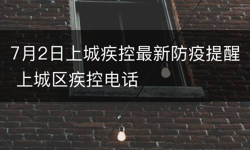 7月2日上城疾控最新防疫提醒 上城区疾控电话