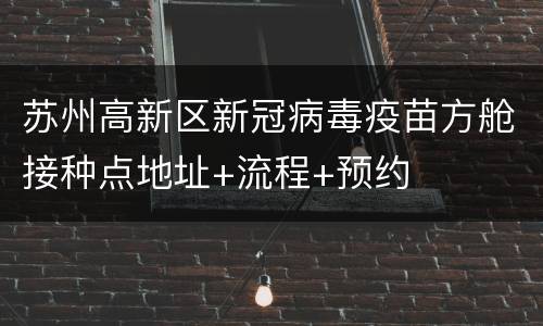 苏州高新区新冠病毒疫苗方舱接种点地址+流程+预约