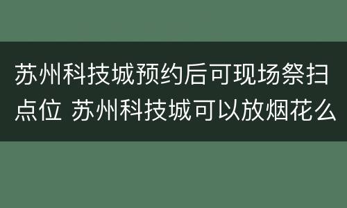 苏州科技城预约后可现场祭扫点位 苏州科技城可以放烟花么